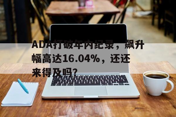 ADA打破年内纪录，飙升幅高达16.04%，还还来得及吗？-体育视频直播